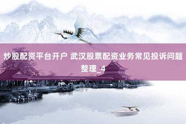 炒股配资平台开户 武汉股票配资业务常见投诉问题整理_4