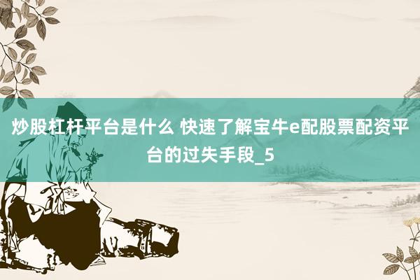 炒股杠杆平台是什么 快速了解宝牛e配股票配资平台的过失手段_5