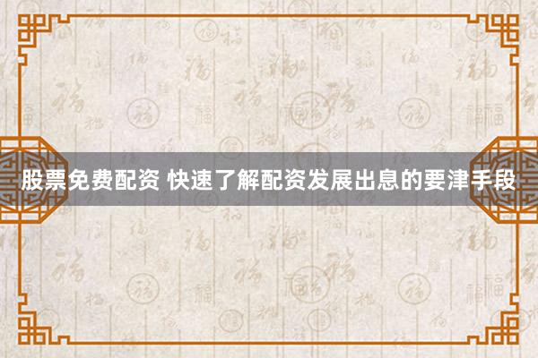 股票免费配资 快速了解配资发展出息的要津手段