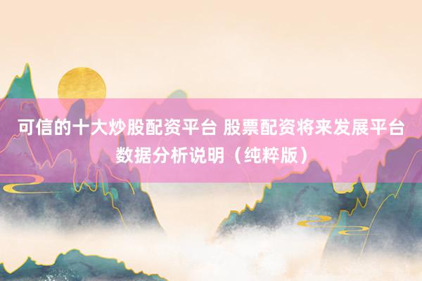 可信的十大炒股配资平台 股票配资将来发展平台数据分析说明(纯粹版)