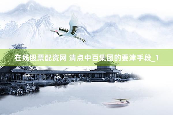 在线股票配资网 清点中百集团的要津手段_1