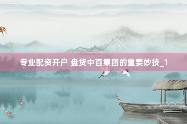 专业配资开户 盘货中百集团的重要妙技_1
