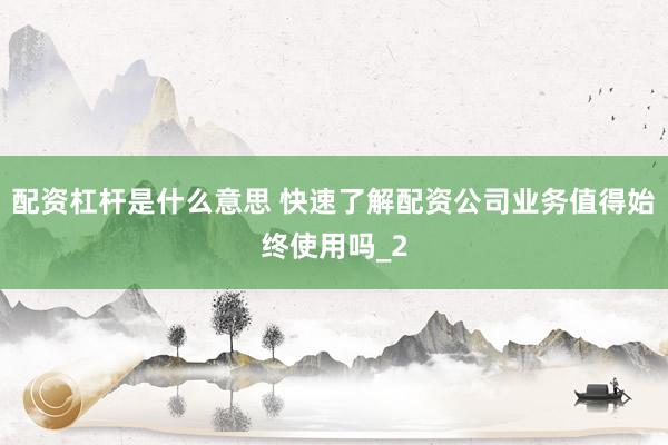 配资杠杆是什么意思 快速了解配资公司业务值得始终使用吗_2