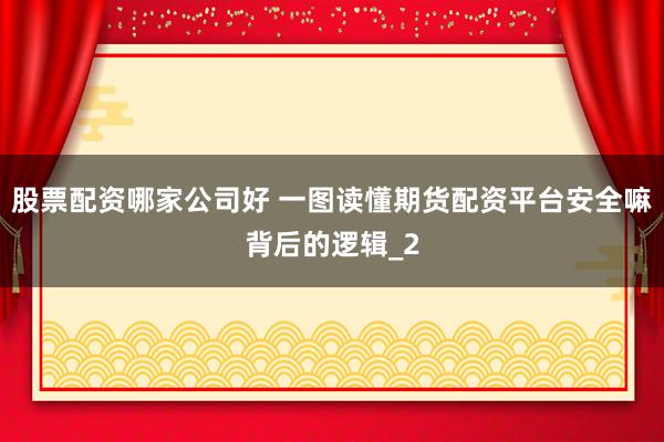 股票配资哪家公司好 一图读懂期货配资平台安全嘛背后的逻辑_2