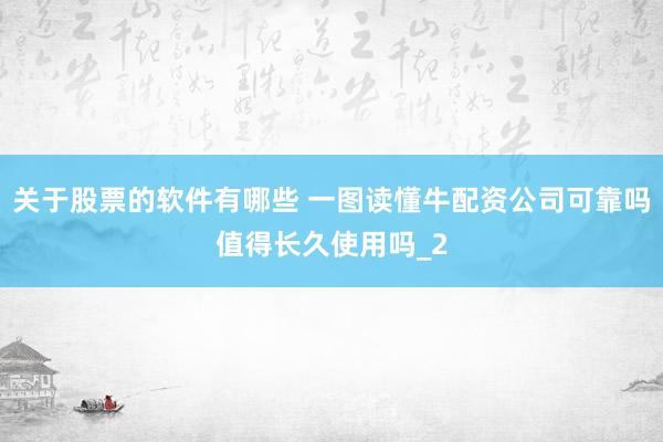 关于股票的软件有哪些 一图读懂牛配资公司可靠吗值得长久使用吗_2