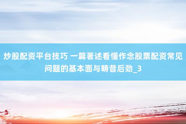 炒股配资平台技巧 一篇著述看懂作念股票配资常见问题的基本面与畴昔后劲_3