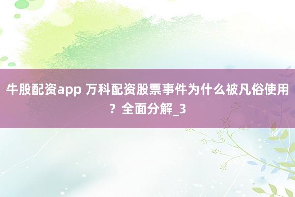 牛股配资app 万科配资股票事件为什么被凡俗使用？全面分解_3