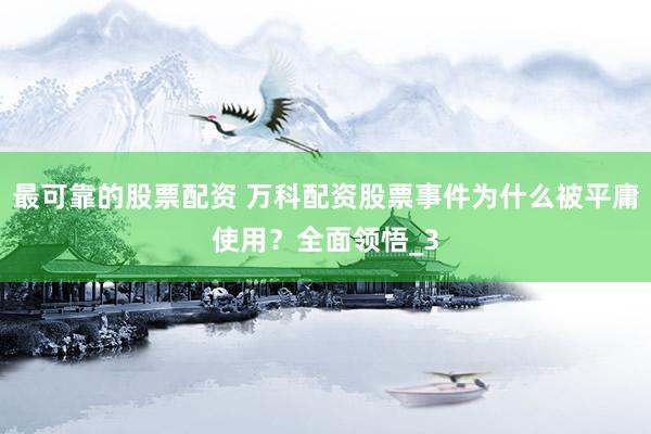 最可靠的股票配资 万科配资股票事件为什么被平庸使用？全面领悟_3
