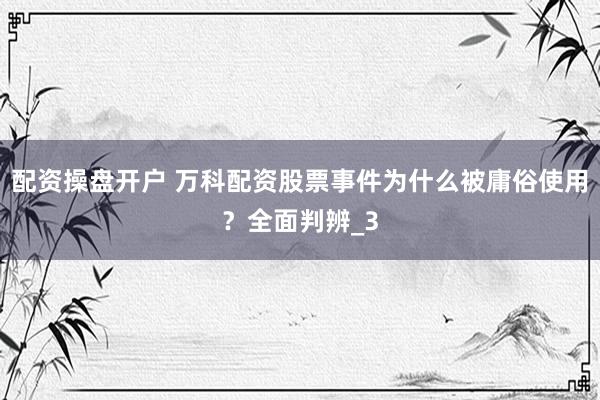 配资操盘开户 万科配资股票事件为什么被庸俗使用？全面判辨_3