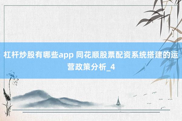 杠杆炒股有哪些app 同花顺股票配资系统搭建的运营政策分析_4