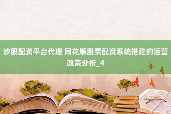 炒股配资平台代理 同花顺股票配资系统搭建的运营政策分析_4