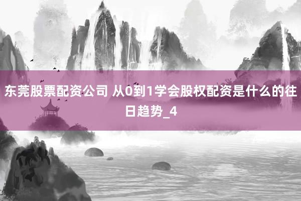 东莞股票配资公司 从0到1学会股权配资是什么的往日趋势_4