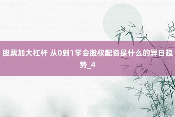 股票加大杠杆 从0到1学会股权配资是什么的异日趋势_4