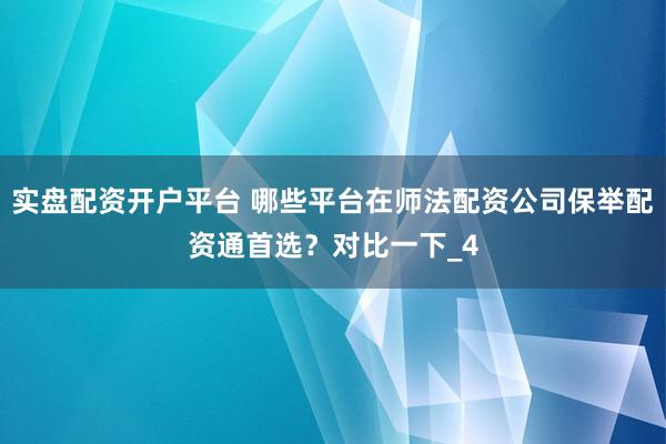 实盘配资开户平台 哪些平台在师法配资公司保举配资通首选？对比一下_4