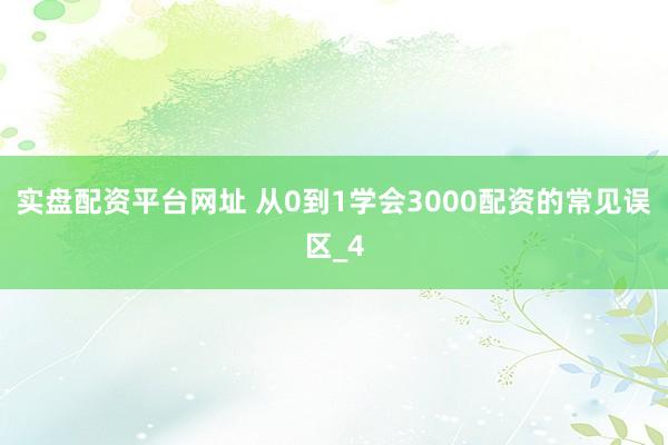 实盘配资平台网址 从0到1学会3000配资的常见误区_4