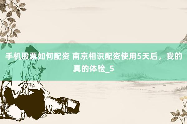 手机股票如何配资 南京相识配资使用5天后，我的真的体验_5