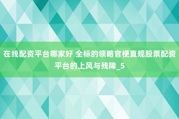 在线配资平台哪家好 全标的领略官梗直规股票配资平台的上风与残障_5