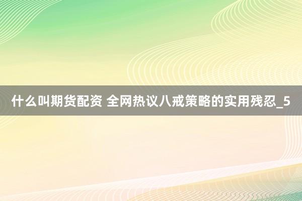 什么叫期货配资 全网热议八戒策略的实用残忍_5