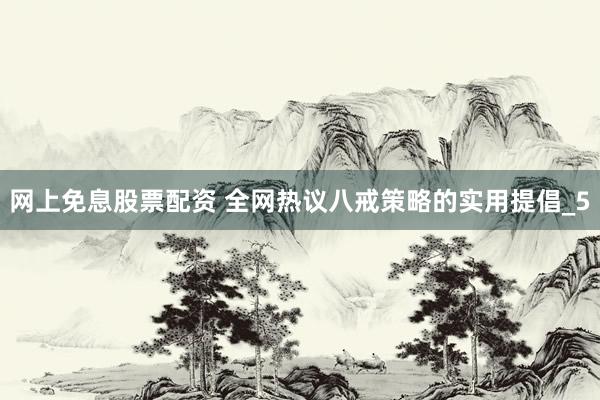 网上免息股票配资 全网热议八戒策略的实用提倡_5