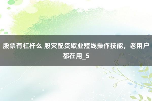 股票有杠杆么 股灾配资歇业短线操作技能，老用户都在用_5